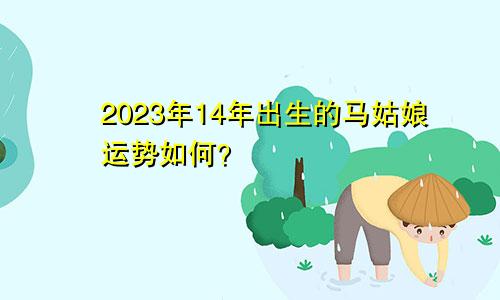 14年出生属马女孩2023年运势怎么样