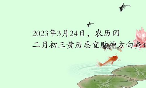 2023年3月24日农历闰二月初三黄历忌宜财神方位查询