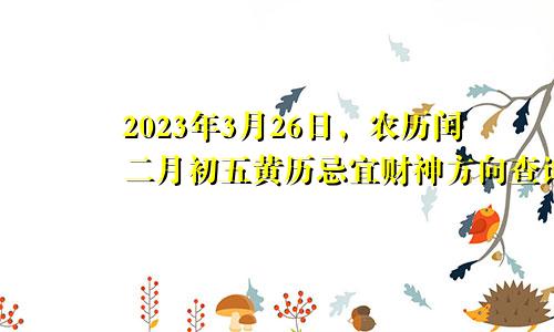 2023年3月26日农历闰二月初五黄历忌宜财神方位查询