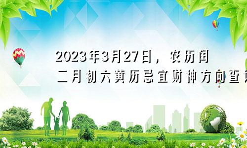 2023年3月27日农历闰二月初六黄历忌宜财神方位查询