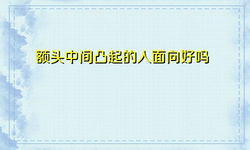 额头中间凸起的人面向好吗