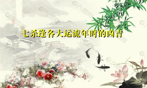 七杀逢各大运流年时的凶吉