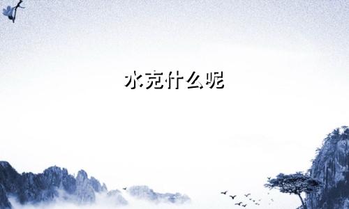 水克什么呢