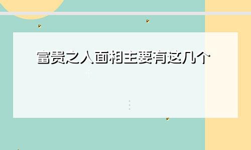 富贵之人面相主要有这几个