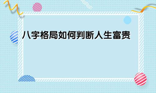 八字格局如何判断人生富贵