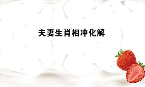 夫妻生肖相冲化解