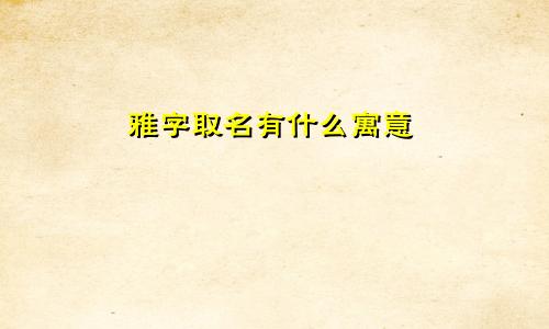 雅字取名有什么寓意