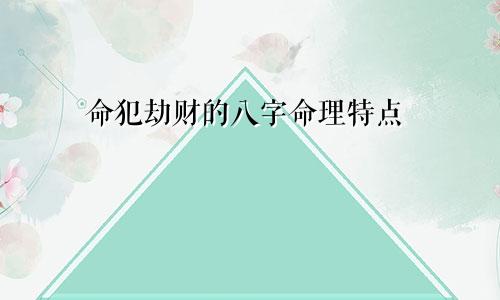 命犯劫财的八字命理特点