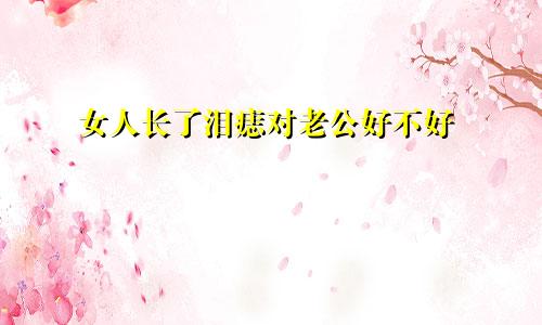 女人长了泪痣对老公好不好