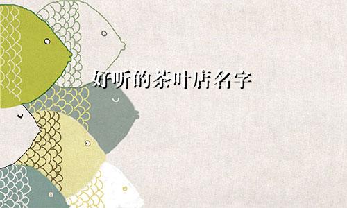 好听的茶叶店名字