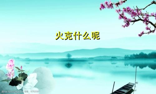 火克什么呢