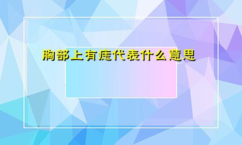 胸部上有痣代表什么意思