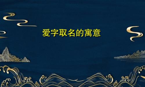爱字取名的寓意