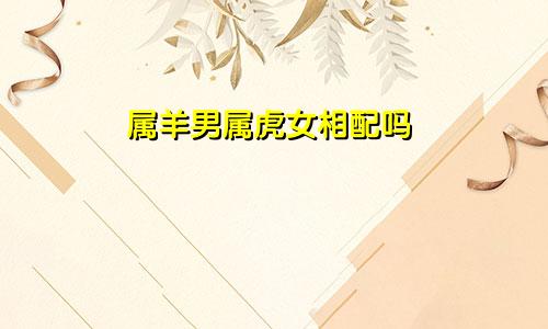 属羊男属虎女相配吗