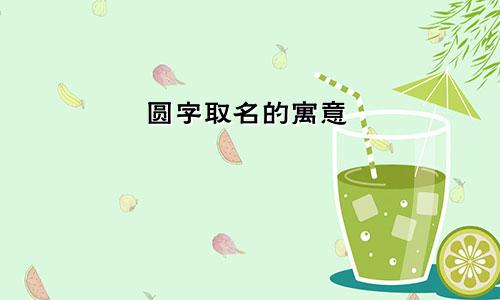 圆字取名的寓意