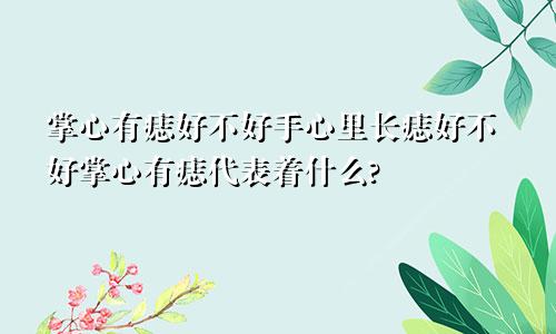 掌心有痣好不好手心里长痣好不好掌心有痣代表着什么?