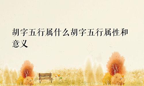 胡字五行属什么胡字五行属性和意义