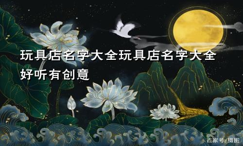 玩具店名字大全玩具店名字大全好听有创意
