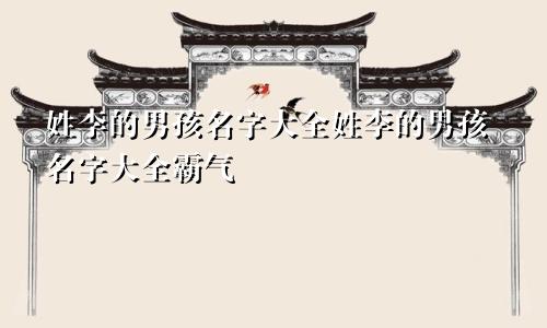 姓李的男孩名字大全姓李的男孩名字大全霸气