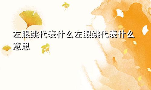 左眼跳代表什么左眼跳代表什么意思