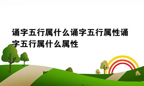 诵字五行属什么诵字五行属性诵字五行属什么属性