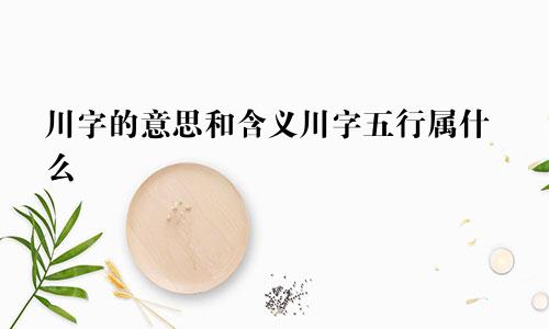 川字的意思和含义川字五行属什么