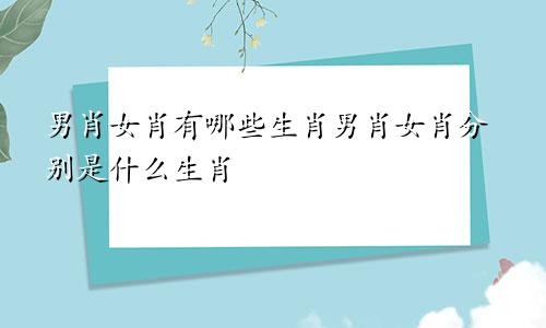 男肖女肖有哪些生肖男肖女肖分别是什么生肖