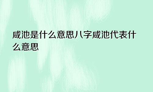 咸池是什么意思八字咸池代表什么意思