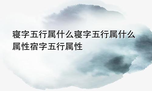 寝字五行属什么寝字五行属什么属性宿字五行属性
