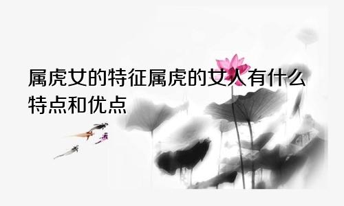 属虎女的特征属虎的女人有什么特点和优点