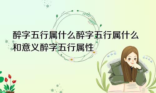 醉字五行属什么醉字五行属什么和意义醉字五行属性