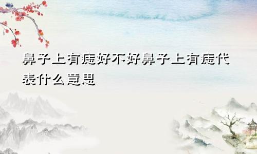 鼻子上有痣好不好鼻子上有痣代表什么意思