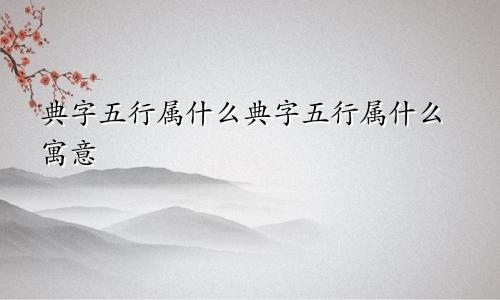典字五行属什么典字五行属什么寓意