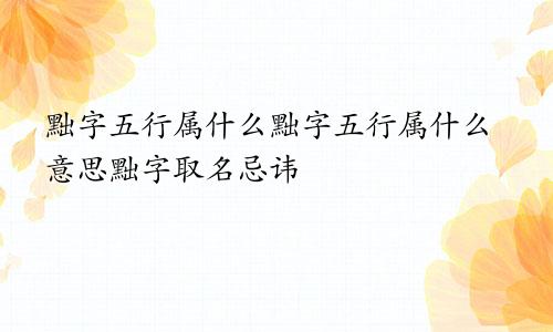 黜字五行属什么黜字五行属什么意思黜字取名忌讳