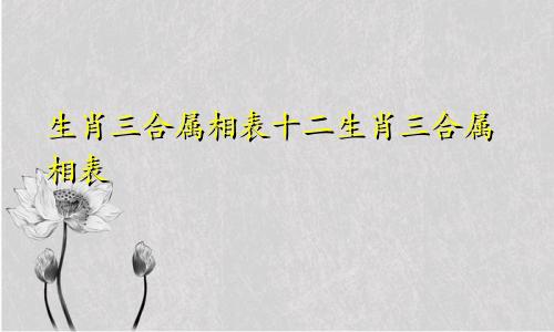 生肖三合属相表十二生肖三合属相表