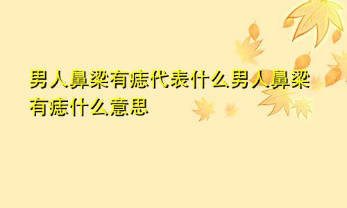 男人鼻梁有痣代表什么男人鼻梁有痣什么意思