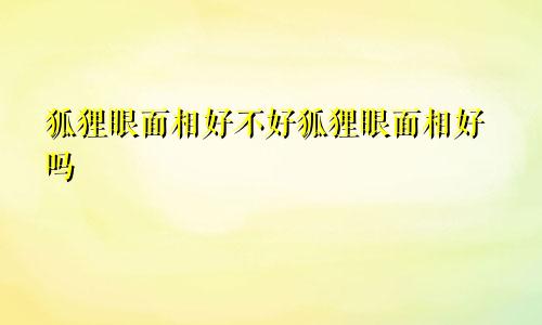 狐狸眼面相好不好狐狸眼面相好吗