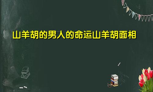 山羊胡的男人的命运山羊胡面相