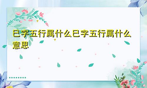 巳字五行属什么巳字五行属什么意思