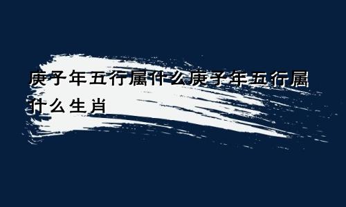 庚子年五行属什么庚子年五行属什么生肖