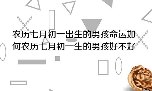 农历七月初一出生的男孩命运如何农历七月初一生的男孩好不好