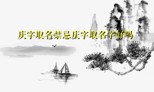 庆字取名禁忌庆字取名字好吗