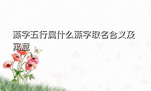 藻字五行属什么藻字取名含义及寓意