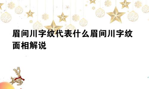 眉间川字纹代表什么眉间川字纹面相解说