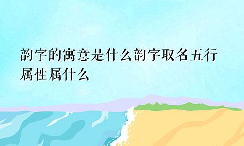 韵字的寓意是什么韵字取名五行属性属什么