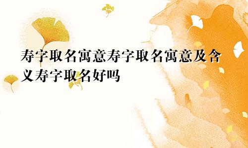 寿字取名寓意寿字取名寓意及含义寿字取名好吗