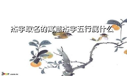 杰字取名的寓意杰字五行属什么