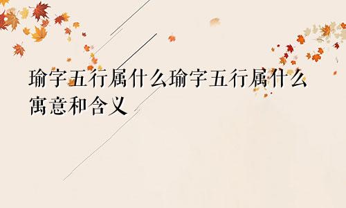 瑜字五行属什么瑜字五行属什么寓意和含义