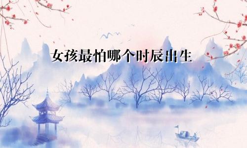 女孩最怕哪个时辰出生
