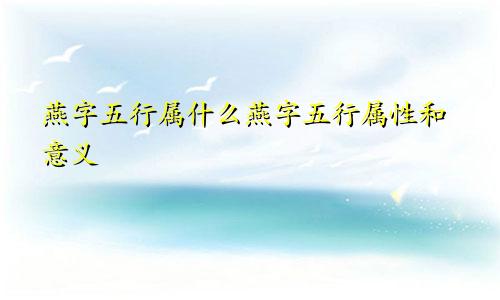 燕字五行属什么燕字五行属性和意义